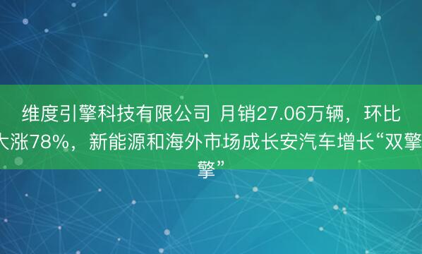 维度引擎科技有限公司 月销27.06万辆，环比大涨78%，新能源和海外市场成长安汽车增长“双擎”