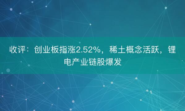 收评：创业板指涨2.52%，稀土概念活跃，锂电产业链股爆发