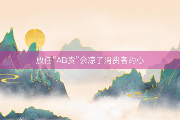 放任“AB货”会凉了消费者的心