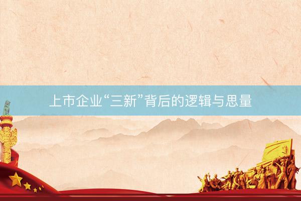 上市企业“三新”背后的逻辑与思量