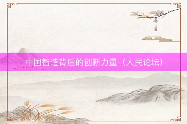 中国智造背后的创新力量（人民论坛）