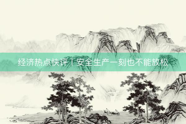 经济热点快评丨安全生产一刻也不能放松