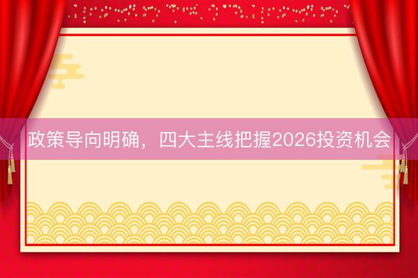 政策导向明确，四大主线把握2026投资机会