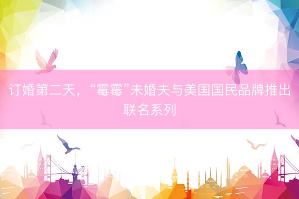 订婚第二天，“霉霉”未婚夫与美国国民品牌推出联名系列
