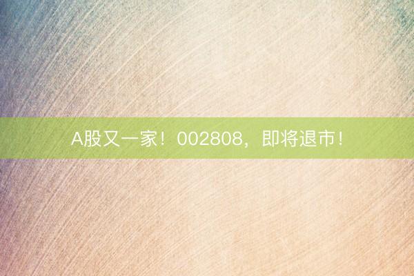 A股又一家！002808，即将退市！