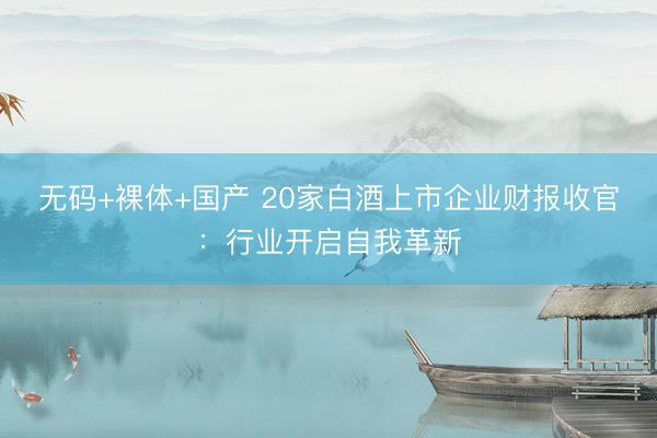 无码+裸体+国产 20家白酒上市企业财报收官：行业开启自我革新