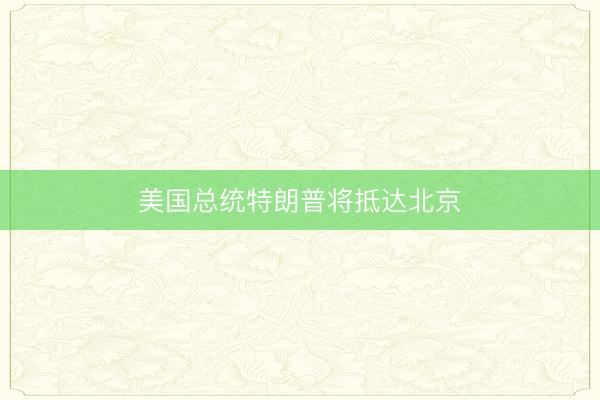 美国总统特朗普将抵达北京