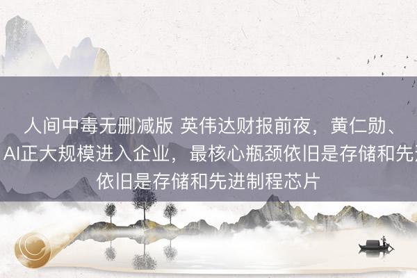 人间中毒无删减版 英伟达财报前夜，黄仁勋、戴尔访谈：AI正大规模进入企业，最核心瓶颈依旧是存储和先进制程芯片
