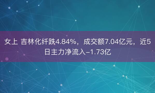 女上 吉林化纤跌4.84%，成交额7.04亿元，近5日主力净流入-1.73亿
