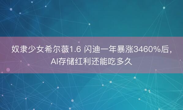 奴隶少女希尔薇1.6 闪迪一年暴涨3460%后，AI存储红利还能吃多久