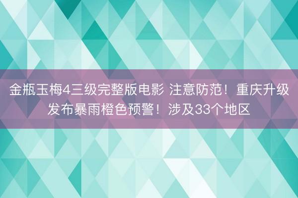 金瓶玉梅4三级完整版电影 注意防范！重庆升级发布暴雨橙色预警！涉及33个地区