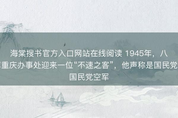海棠搜书官方入口网站在线阅读 1945年，八路军重庆办事处迎来一位“不速之客”，他声称是国民党空军