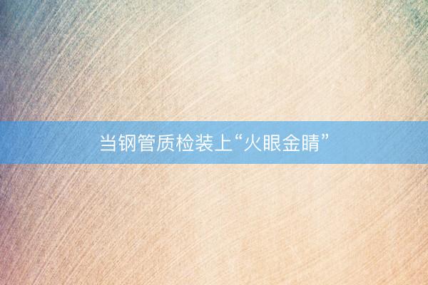 当钢管质检装上“火眼金睛”