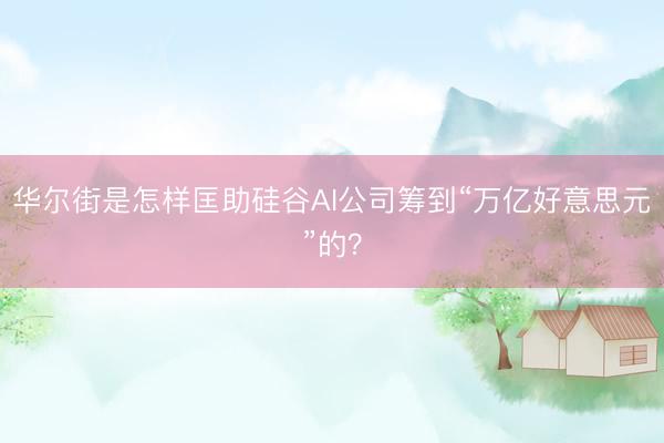 华尔街是怎样匡助硅谷AI公司筹到“万亿好意思元”的？