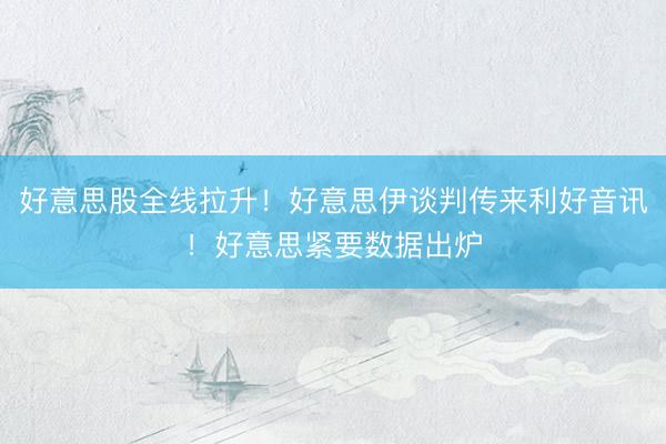 好意思股全线拉升！好意思伊谈判传来利好音讯！好意思紧要数据出炉