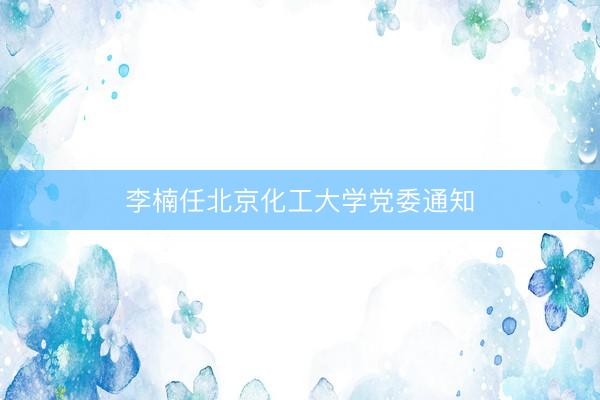 李楠任北京化工大学党委通知