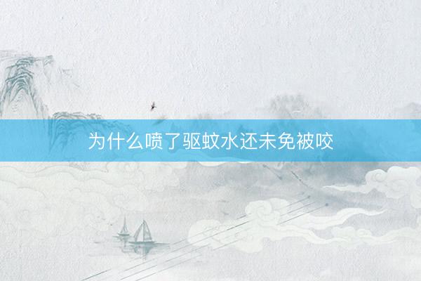 为什么喷了驱蚊水还未免被咬