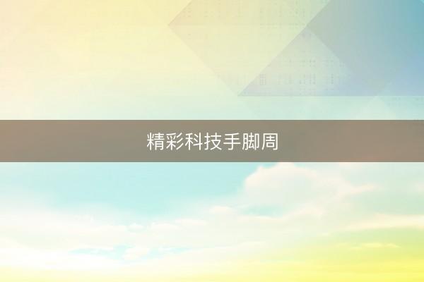精彩科技手脚周