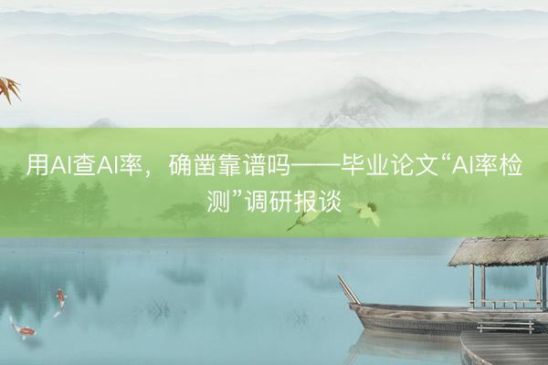 用AI查AI率，确凿靠谱吗——毕业论文“AI率检测”调研报谈