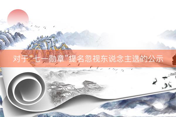 对于“七一勋章”提名忽视东说念主选的公示