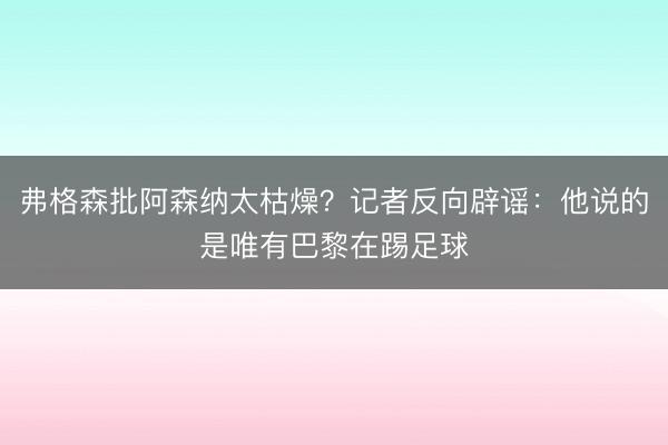 弗格森批阿森纳太枯燥?记者反向辟谣:他说的是唯有巴黎在踢足球