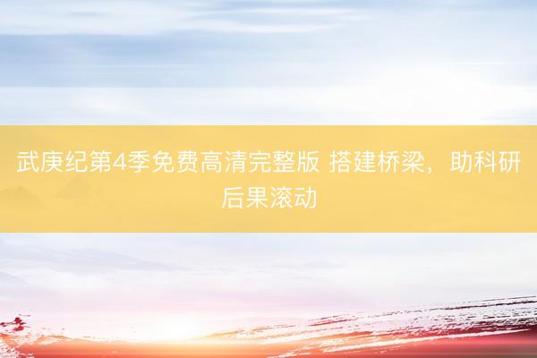 武庚纪第4季免费高清完整版 搭建桥梁，助科研后果滚动
