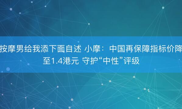按摩男给我添下面自述 小摩：中国再保障指标价降至1.4港元 守护“中性”评级