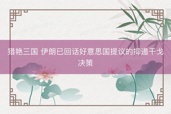 猎艳三国 伊朗已回话好意思国提议的抑遏干戈决策