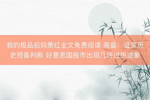 我的极品后妈萧红全文免费阅读 高盛:证实历史预备判断 好意思国股市出现几许过热迹象