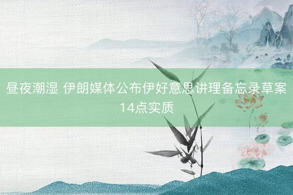 昼夜潮湿 伊朗媒体公布伊好意思讲理备忘录草案14点实质