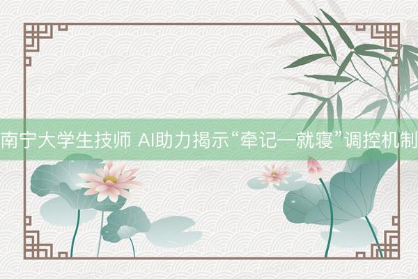 南宁大学生技师 AI助力揭示“牵记—就寝”调控机制
