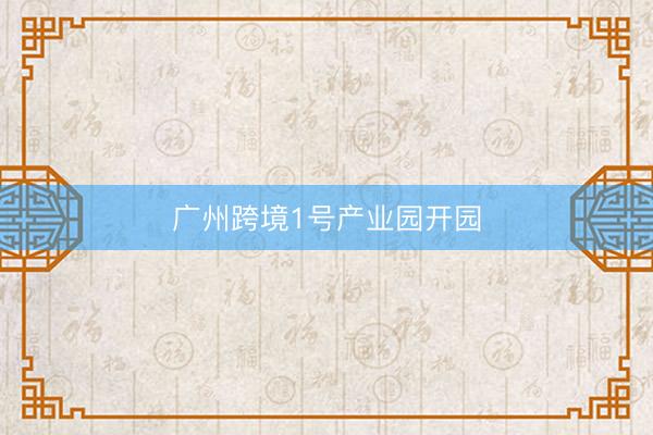 广州跨境1号产业园开园