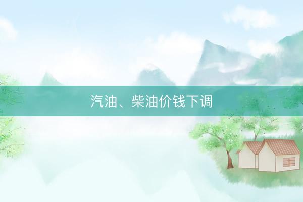 汽油、柴油价钱下调