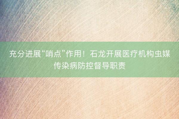 充分进展“哨点”作用！石龙开展医疗机构虫媒传染病防控督导职责