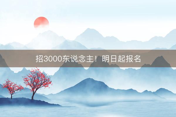 招3000东说念主！明日起报名